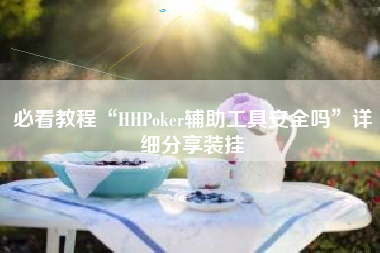 必看教程“HHPoker辅助工具安全吗”详细分享装挂