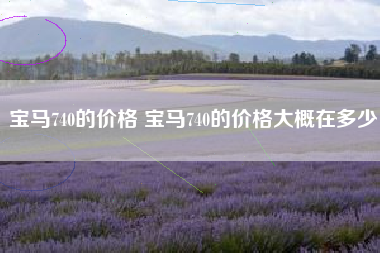 宝马740的价格 宝马740的价格大概在多少