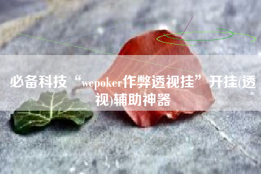 必备科技“wepoker作弊透视挂”开挂(透视)辅助神器