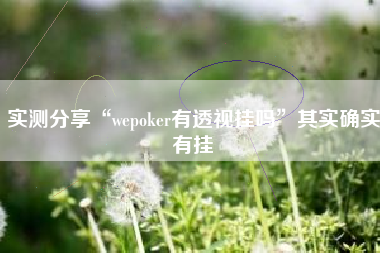 实测分享“wepoker有透视挂吗”其实确实有挂