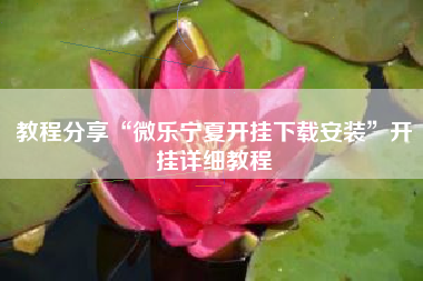 教程分享“微乐宁夏开挂下载安装	”开挂详细教程