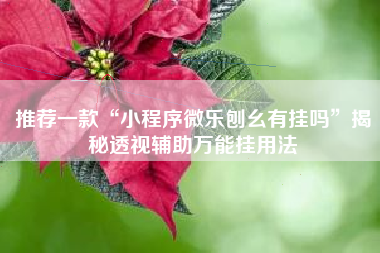 推荐一款“小程序微乐刨幺有挂吗	”揭秘透视辅助万能挂用法