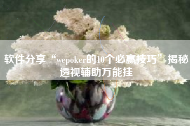 软件分享“wepoker的10个必赢技巧”揭秘透视辅助万能挂