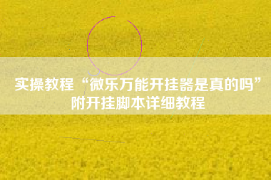 实操教程“微乐万能开挂器是真的吗”附开挂脚本详细教程
