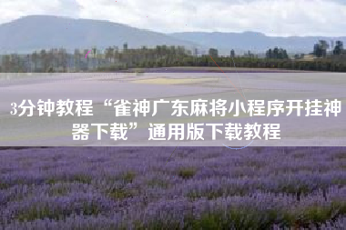 3分钟教程“雀神广东麻将小程序开挂神器下载”通用版下载教程